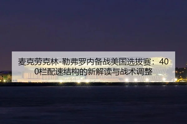 mai-ke-lao-ke-lin-lei-fu-luo-nei-bei-zhan-mei-guo-xuan-ba-sai-lan-pei-su-jie-gou-de-xin-jie-du-yu-zhan-shu-tiao-zheng-2-696.jpg