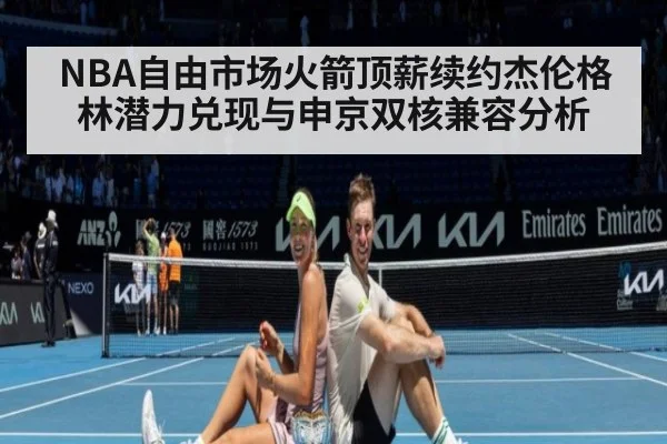 NBA自由市场火箭顶薪续约杰伦格林潜力兑现与申京双核兼容分析