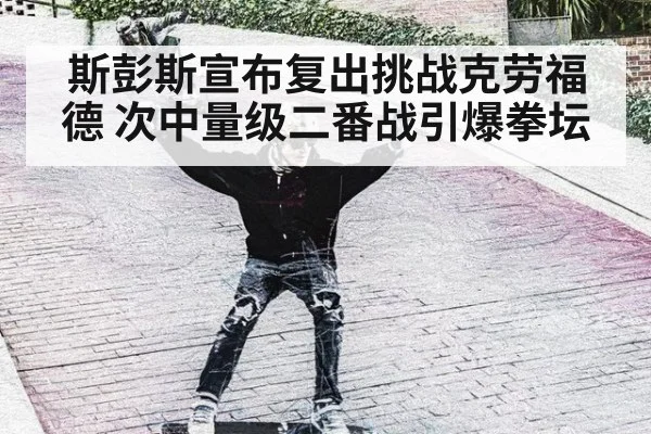 斯彭斯宣布复出挑战克劳福德 次中量级二番战引爆拳坛