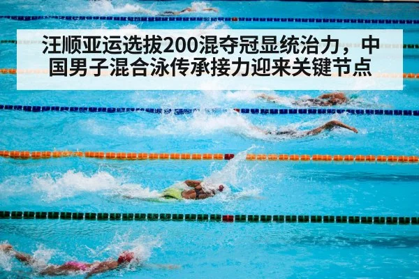 汪顺亚运选拔200混夺冠显统治力，中国男子混合泳传承接力迎来关键节点